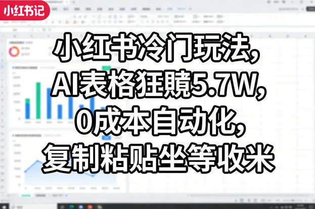小红书冷门玩法,AI表格狂賺5.7W,0成本自动化,复制粘贴坐等收米-知云阁资源站