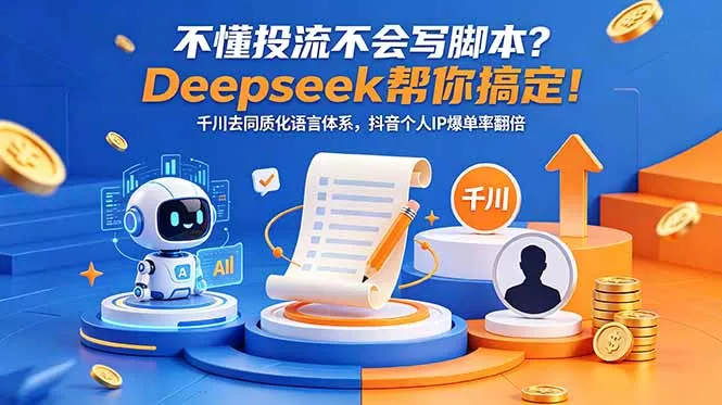 不懂投流不会写脚本?Deepseek帮你搞定!千川去同质化语言体系,抖音个人IP爆单率翻倍-知云阁资源站