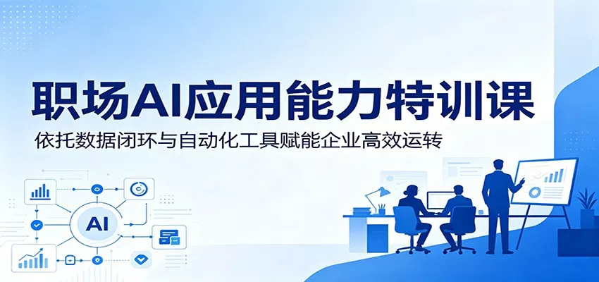 职场AI应用能力特训课:依托数据闭环与自动化工具赋能企业高效运转-知云阁资源站