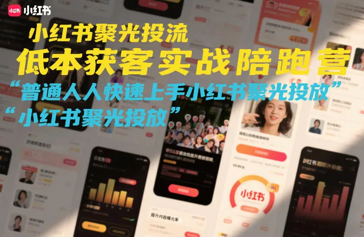 小红书聚光投流低成本获客实战陪跑营,普通人快速上手小红书聚光投放-知云阁资源站