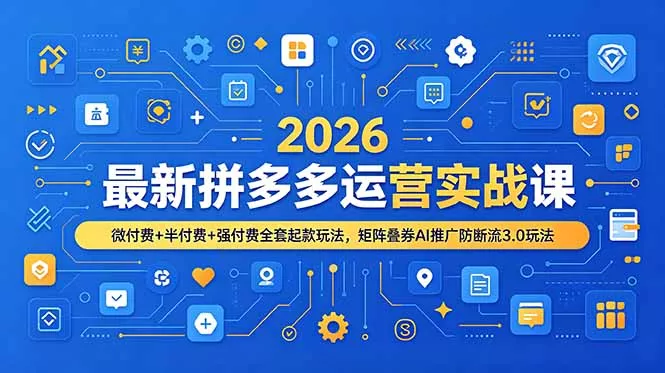 2026最新拼多多运营实战课，微付费+半付费+强付费全套起款玩法，矩阵叠券AI推广防断流3.0玩法-知云阁资源站