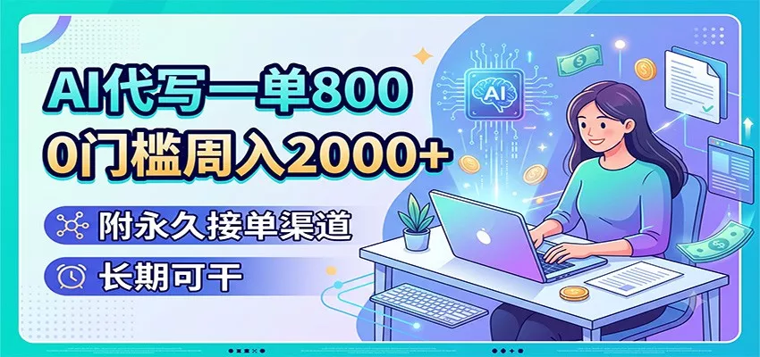 AI代写一单800,0门槛周入2000+,附永久接单渠道,长期可干-知云阁资源站