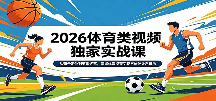 2026体育类视频独家实战课:从账号定位到剪辑运营,掌握体育视频变现与伙伴计划玩法 2026体育类视频独家实战课:从账号定位到剪辑运营,掌握体育视频变现与伙伴计划玩法