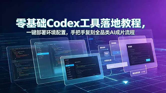 零基础Codex工具落地教程,一键部署环境配置,手把手复刻全品类AI成片流程-知云阁资源站