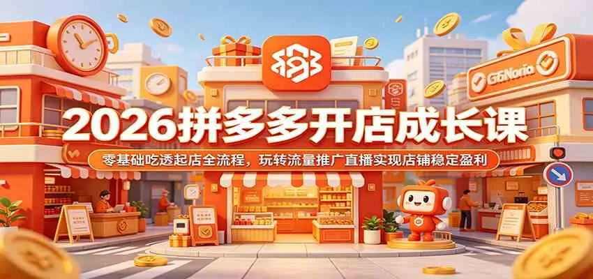 2026拼多多开店成长课：零基础吃透起店全流程，玩转流量推广直播实现店铺稳定盈利-知云阁资源站