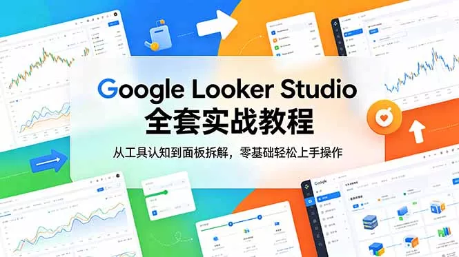 Google Looker Studio 全套实战教程,从工具认知到面板拆解,零基础轻松上手操作-知云阁资源站