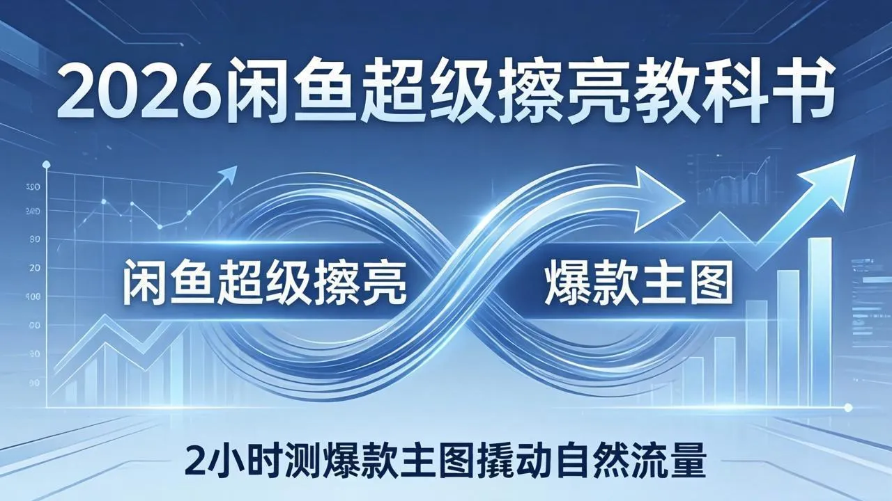 2026闲鱼超级擦亮教科书:底层逻辑出价×转化率,2小时测爆款主图撬动自然流量-知云阁资源站