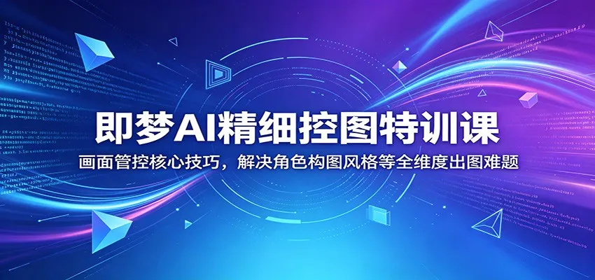 即梦AI精细控图特训课:画面管控核心技巧,解决角色构图风格等全维度出图难题-知云阁资源站