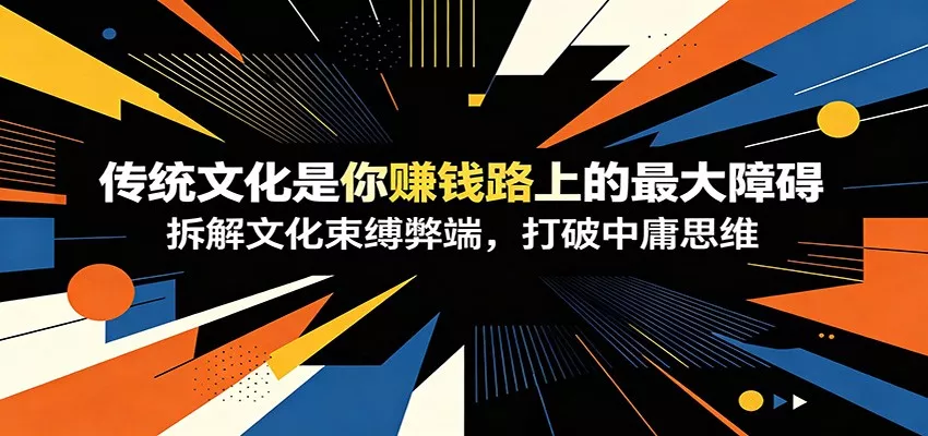 付费文章：《传统文化是你赚钱路上的最大障碍》拆解文化束缚弊端，打破中庸思维-知云阁资源站