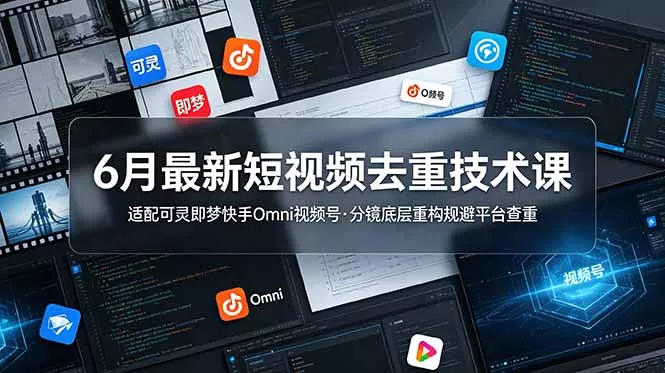 6月最新短视频去重技术课，适配可灵即梦快手Omni视频号，分镜底层重构规避平台查重-知云阁资源站