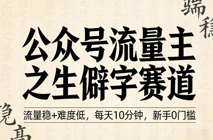 公众号流量主之生僻字赛道,流量稳+难度低,每天10分钟,新手0门槛-知云阁资源站