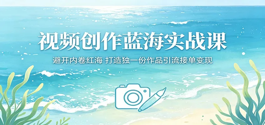 视频创作蓝海实战课:避开内卷红海,打造独一份作品引流接单变现-知云阁资源站