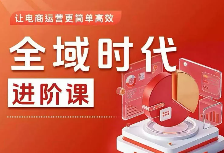全域时代进阶课，更简单高效的全域投放实操，让电商运营更简单高效(更新0709)-知云阁资源站