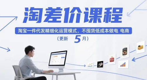 淘差价课程,淘宝一件代发精细化运营模式,不囤货低成本做电商(更新26年6月)-知云阁资源站