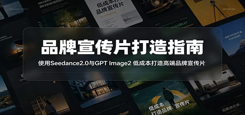 品牌宣传片打造指南：使用Seedance2.0与GPT Image2 低成本打造高端品牌宣传片-知云阁资源站