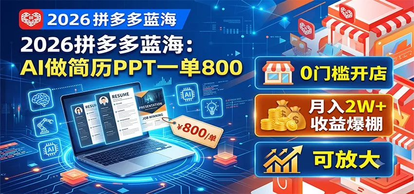 2026拼多多蓝海:AI做简历PPT一单800,0门槛开店,月入2W+,可放大-知云阁资源站
