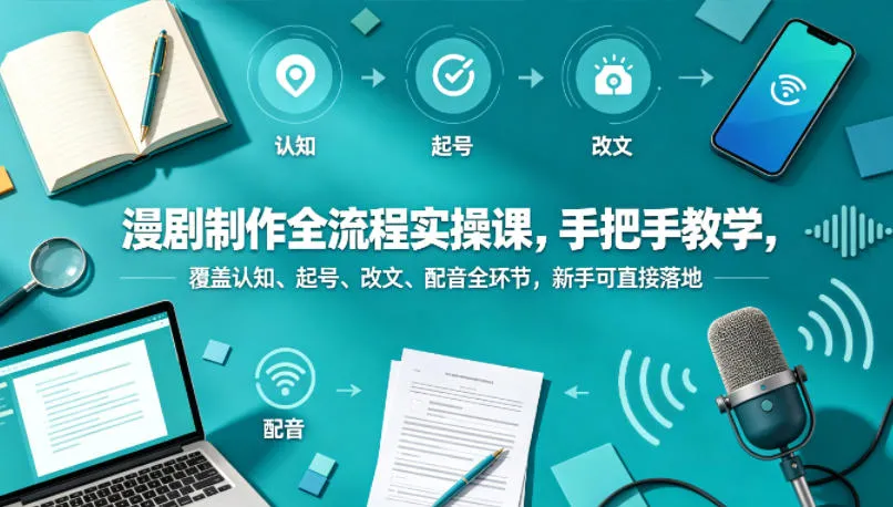 漫剧制作全流程实操课,手把手教学,覆盖认知、起号、改文、配音全环节,新手可直接落地-知云阁资源站