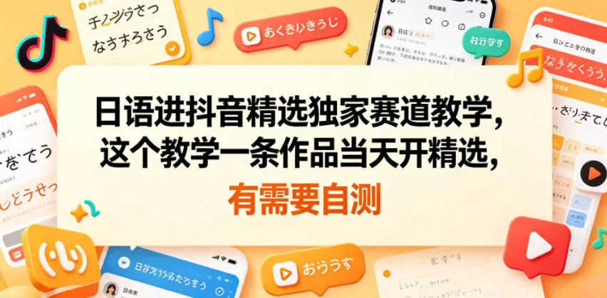 日语进抖音精选独家赛道教学,这个教学一条作品当天开精选,有需要自测-知云阁资源站
