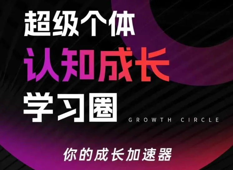超级个体认知成长学习圈,你的成长加速器,用认知破局,用行动变现-知云阁资源站