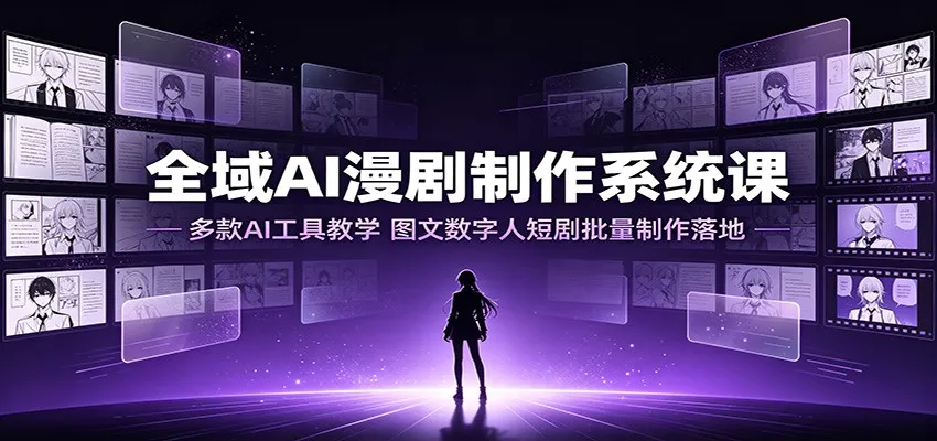 全域AI漫剧制作系统课:多款AI工具教学,图文数字人短剧批量制作落地-知云阁资源站
