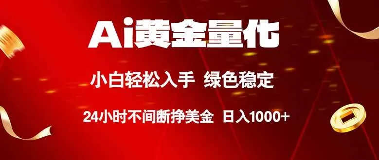 （18105期）Ai黄金量化，24小时连续挣美金，小白轻松入手，绿色稳定，日入1000+-知云阁资源站