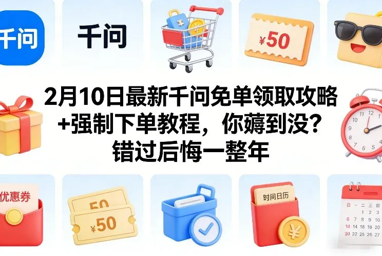 2月10日最新千问免单领取攻略+强制下单教程，你薅到没？错过后悔一整年-知云阁资源站
