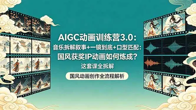 (18244期)AIGC动画训练营3.0:音乐拆解叙事+一镜到底+口型匹配:国风获奖IP动画如何炼成?这套课全拆解-知云阁资源站