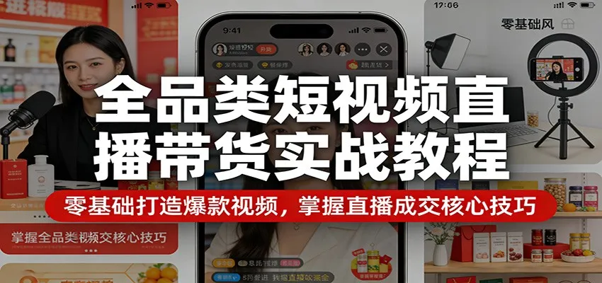 全品类短视频直播带货实战教程:零基础打造爆款视频,掌握直播成交核心技巧 全品类短视频直播带货实战教程:零基础打造爆款视频,掌握直播成交核心技巧
