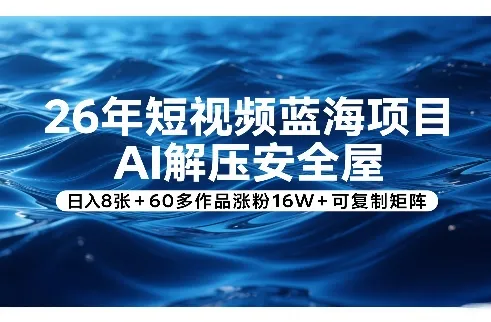 26年短视频蓝海项目,AI解压安全屋,日入8张+60多作品涨粉16W+可复制矩阵-知云阁资源站