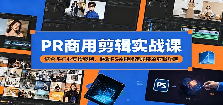 PR商用剪辑实战课:结合多行业实操案例,联动PS关键帧速成接单剪辑功底-知云阁资源站