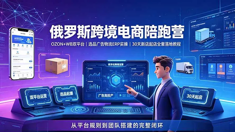 (19371期)2026俄罗斯跨境电商陪跑营:OZON+WB双平台|选品广告物流ERP实操|30天新店起店全套落地教程-知云阁资源站