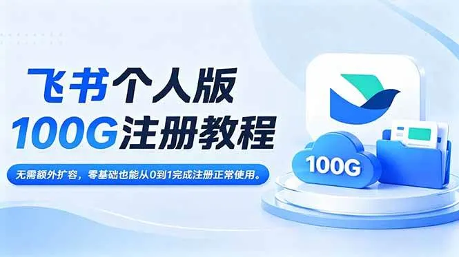 （18943期）飞书个人版100G注册教程,无需额外扩容，零基础也能从0到1完成注册正常使用。-知云阁资源站