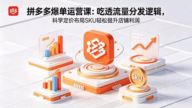 拼多多爆单运营实战课:吃透流量分发逻辑,科学定价布局SKU轻松提升店铺利润-知云阁资源站