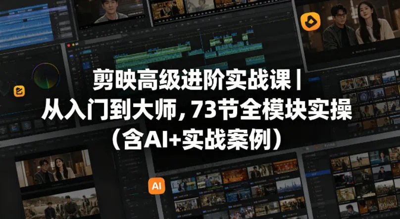 剪映高级进阶实战课|从入门到大师,73节全模块实操(含AI+实战案例)-知云阁资源站