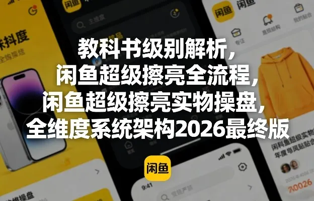 教科书级别解析,闲鱼超级擦亮全流程,闲鱼超级擦亮实物操盘,全维度系统架构2026最终版 教科书级别解析,闲鱼超级擦亮全流程,闲鱼超级擦亮实物操盘,全维度系统架构2026最终版