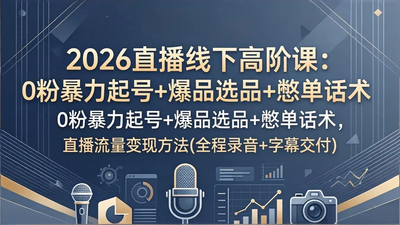 2026直播线下高阶课:0粉暴力起号+爆品选品+憋单话术,直播流量变现方法(全程录音+字幕交付 2026直播线下高阶课:0粉暴力起号+爆品选品+憋单话术,直播流量变现方法(全程录音+字幕交付