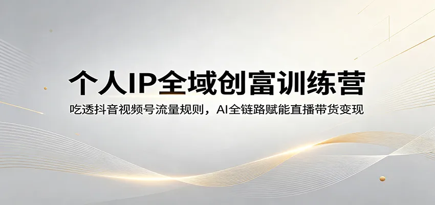 个人IP全域创富训练营:吃透抖音视频号流量规则,AI全链路赋能直播带货变现 个人IP全域创富训练营:吃透抖音视频号流量规则,AI全链路赋能直播带货变现