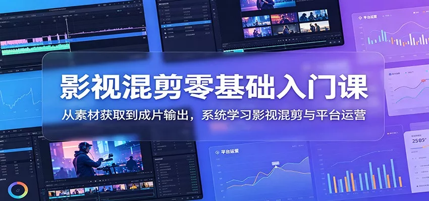 影视混剪零基础入门课：从素材获取到成片输出，系统学习影视混剪与平台运营-知云阁资源站