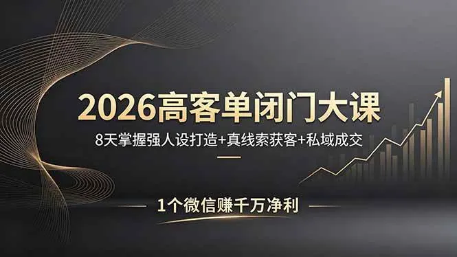 (18200期)2026高客单闭门大课,8 天掌握强人设打造 + 真线索获客 + 私域成交,1 个微信赚千万净利 (18200期)2026高客单闭门大课,8 天掌握强人设打造 + 真线索获客 + 私域成交,1 个微信赚千万净利
