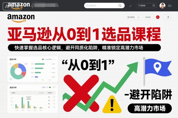 亚马逊从0到1选品课程,快速掌握选品核心逻辑,避开同质化陷阱,精准锁定高潜力市场(更新)-知云阁资源站