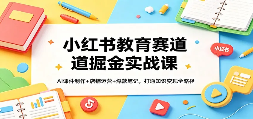 小红书教育赛道掘金实战课:AI课件制作+店铺运营+爆款笔记,打通知识变现全路径 小红书教育赛道掘金实战课:AI课件制作+店铺运营+爆款笔记,打通知识变现全路径