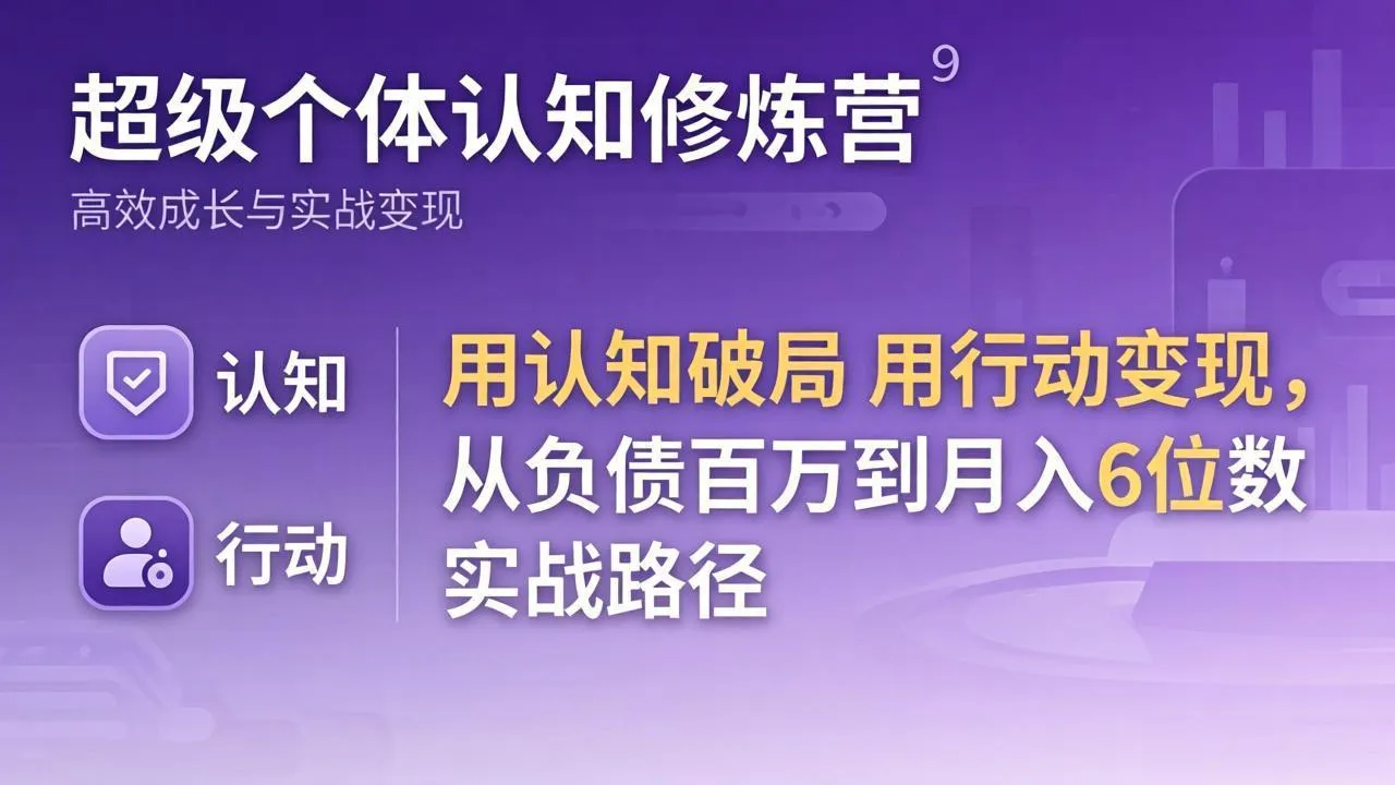 超级个体认知修炼营：用认知破局用行动变现，从负债百万到月入6位数实战路径-知云阁资源站