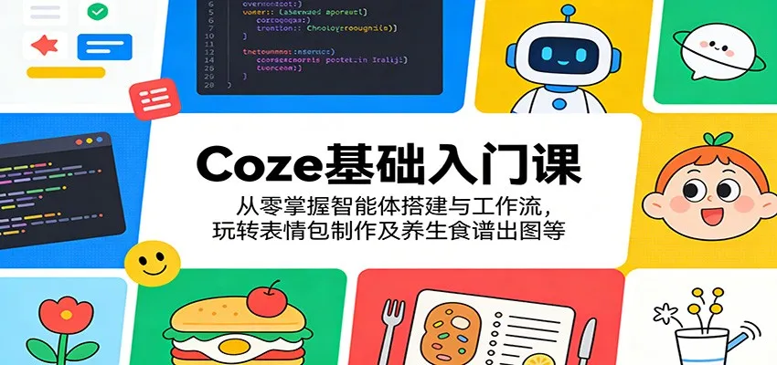Coze基础入门课:从零掌握智能体搭建与工作流,玩转表情包制作及养生食谱出图等-知云阁资源站