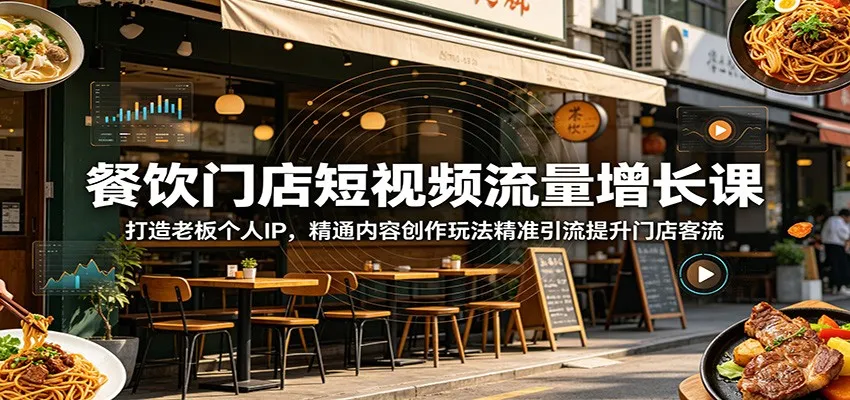 餐饮门店短视频流量增长课：打造老板个人IP，精通内容创作玩法精准引流提升门店客流-知云阁资源站