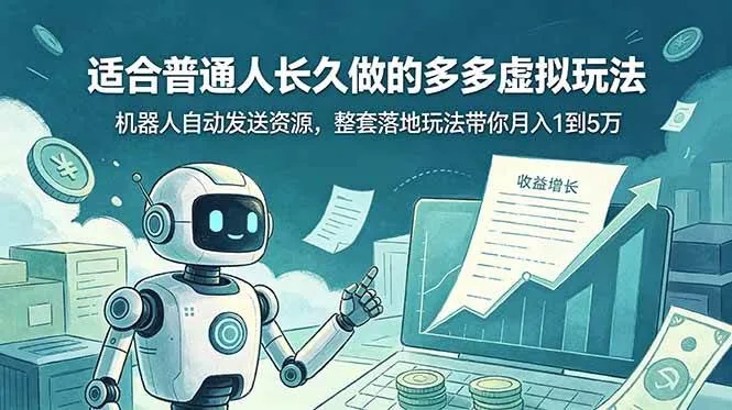 （19002期）适合普通人长久做的多多虚拟玩法，机器人自动发送资源，整套落地玩法带你月入 1 到 5 万-知云阁资源站