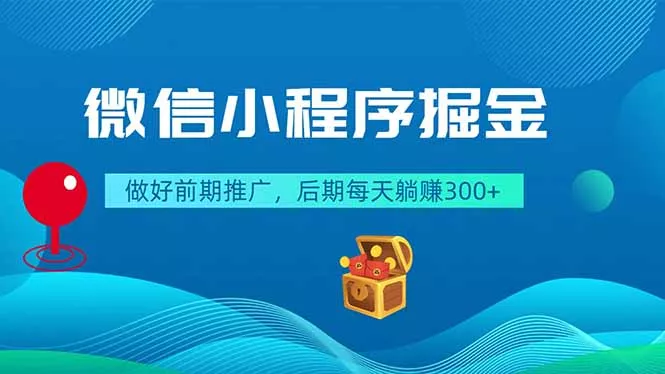 微信小程序掘金,做好前期推广,后期每天躺赚300+-知云阁资源站