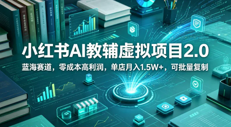 小红书AI教辅虚拟项目2.0，蓝海赛道，零成本高利润，单店月入1.5W+，可批量复制-知云阁资源站
