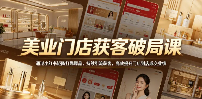 美业门店获客破局课,通过小红书矩阵打爆爆品,持续引流获客,高效提升门店到店成交业绩-知云阁资源站