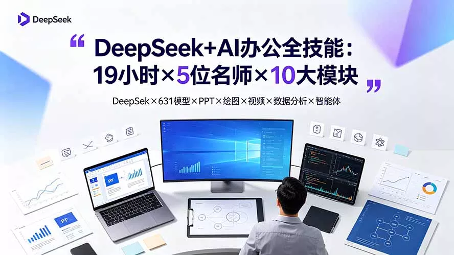 DeepSeek+AI办公全技能:19小时×5位名师×10大模块,DeepSeek×631模型×PPT×绘图×视频×数据分析×智能体-知云阁资源站
