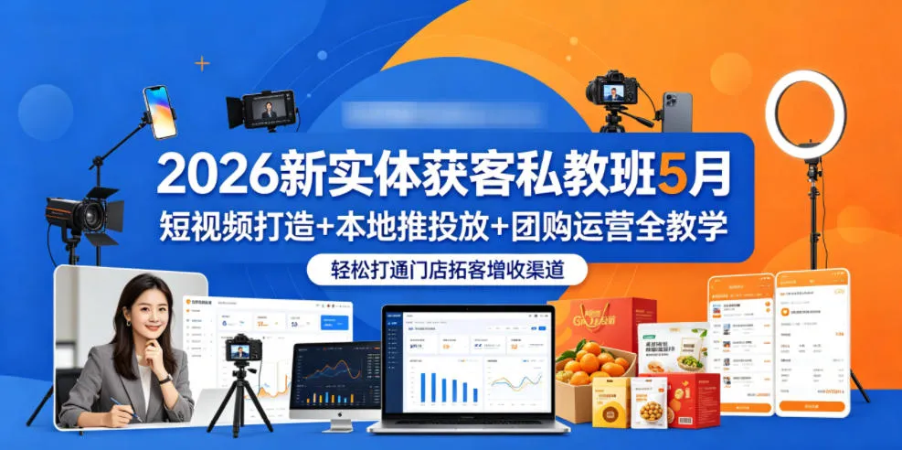 2026新实体获客私教班5月,短视频打造+本地推投放+团购运营全教学,轻松打通门店拓客增收渠道-知云阁资源站